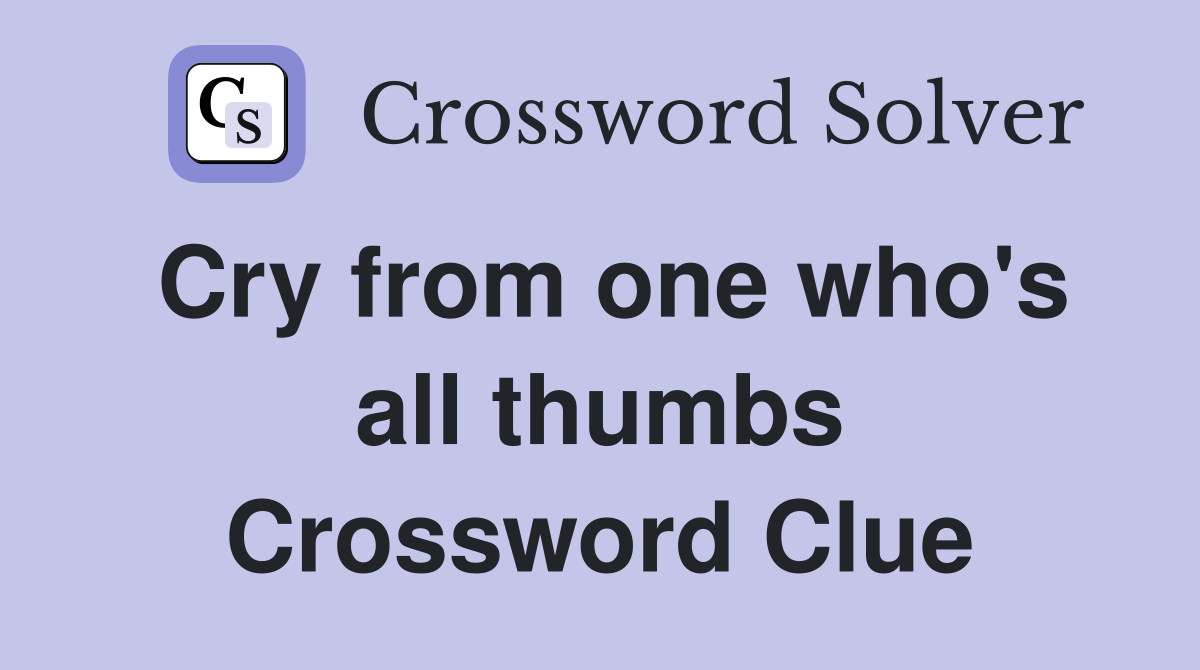 Cry from one who's all thumbs Crossword Clue