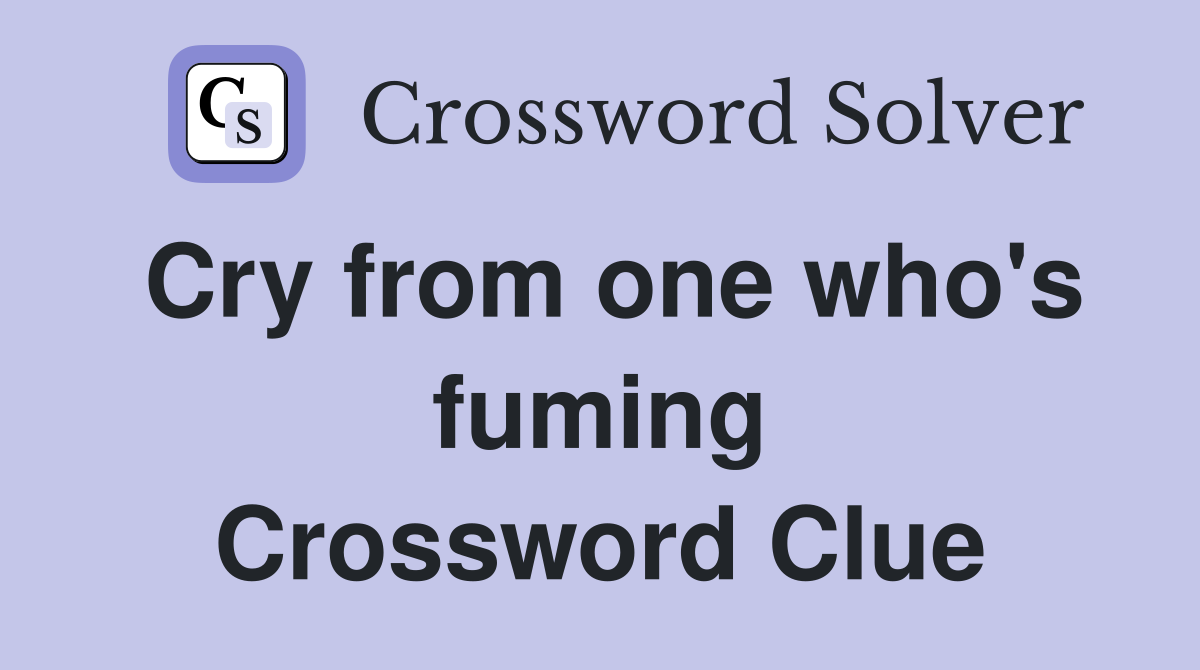 Cry from one who's fuming Crossword Clue