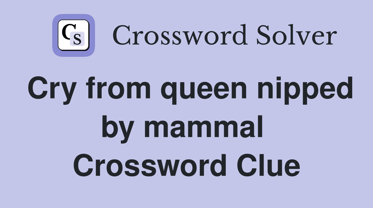 Cry from queen nipped by mammal  Crossword Clue