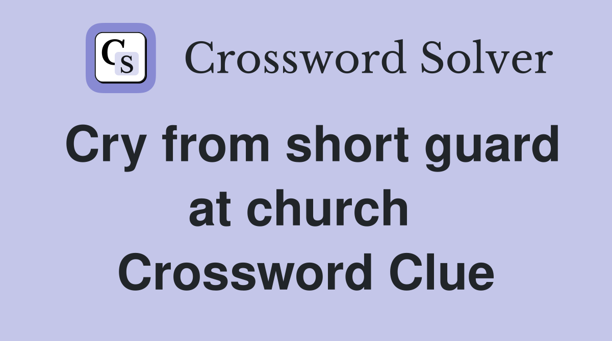 Cry from short guard at church  Crossword Clue