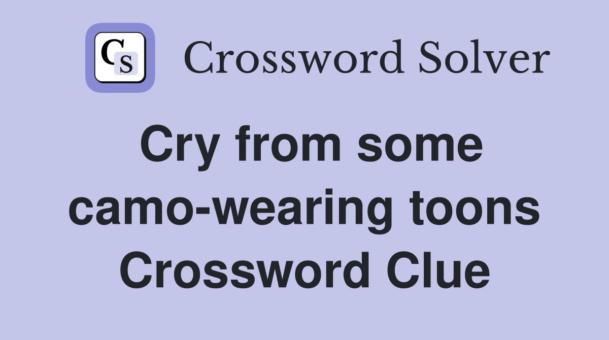Cry from some camo-wearing toons Crossword Clue