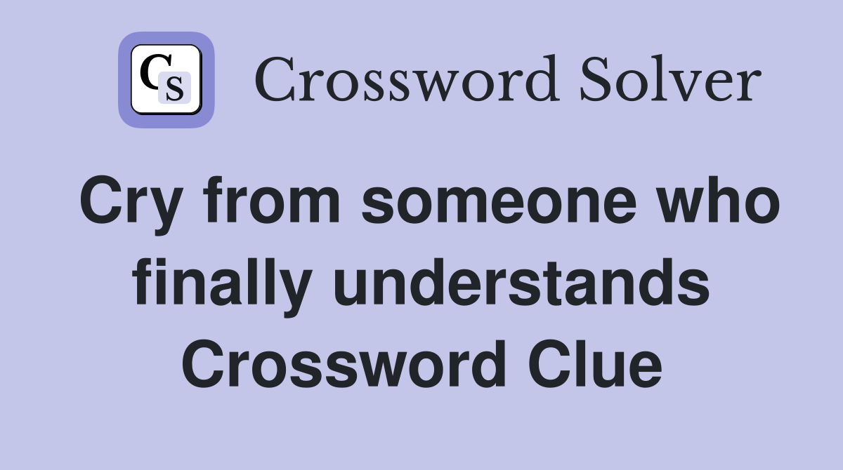 Cry from someone who finally understands Crossword Clue