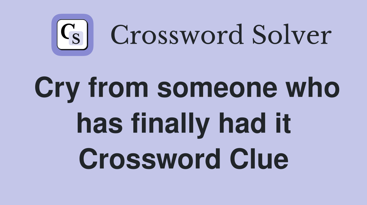 Cry from someone who has finally had it Crossword Clue