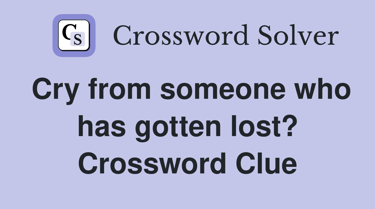 Cry from someone who has gotten lost? Crossword Clue