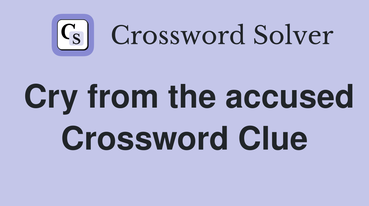 Cry from the accused Crossword Clue