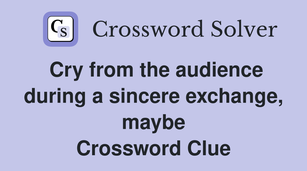 Cry from the audience during a sincere exchange, maybe Crossword Clue