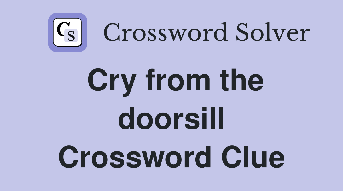Cry from the doorsill Crossword Clue