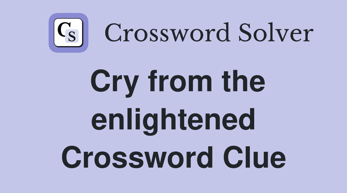 Cry from the enlightened Crossword Clue