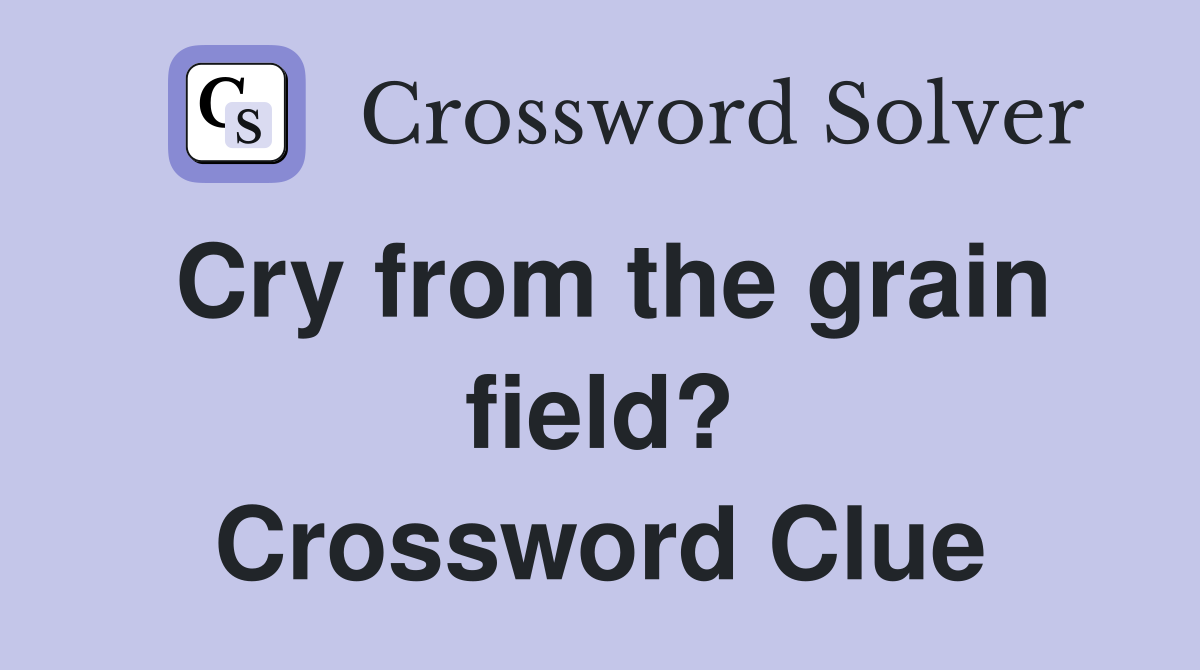 Cry from the grain field? Crossword Clue