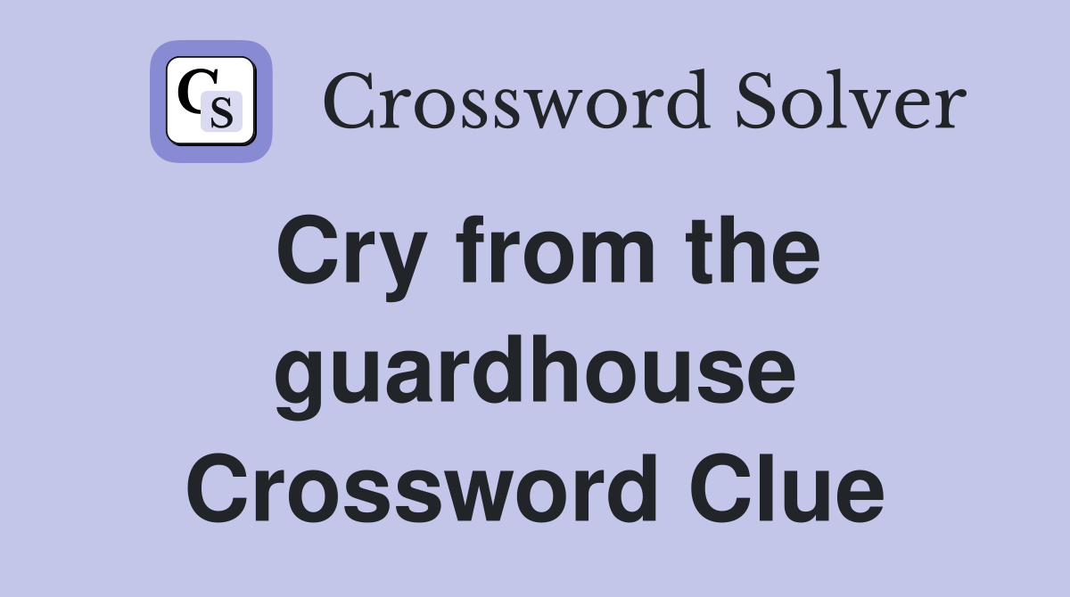 Cry from the guardhouse Crossword Clue