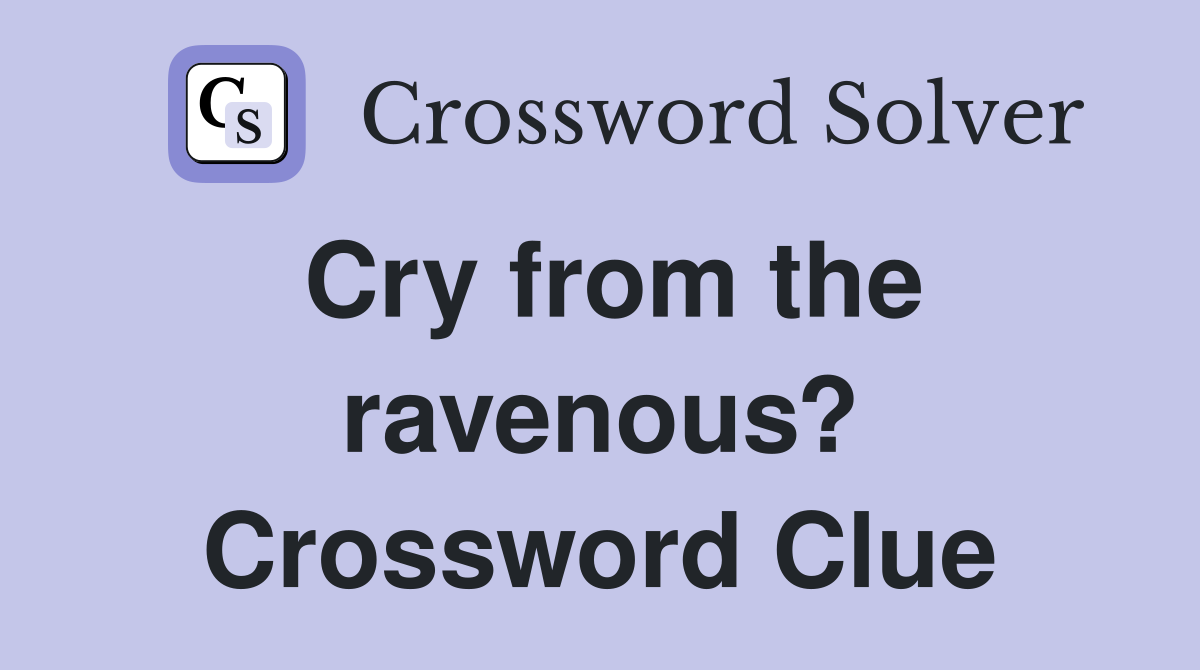 Cry from the ravenous? Crossword Clue