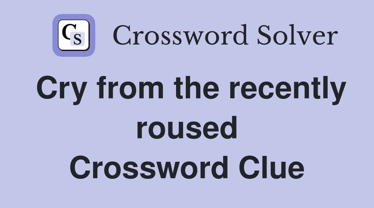 Cry from the recently roused Crossword Clue