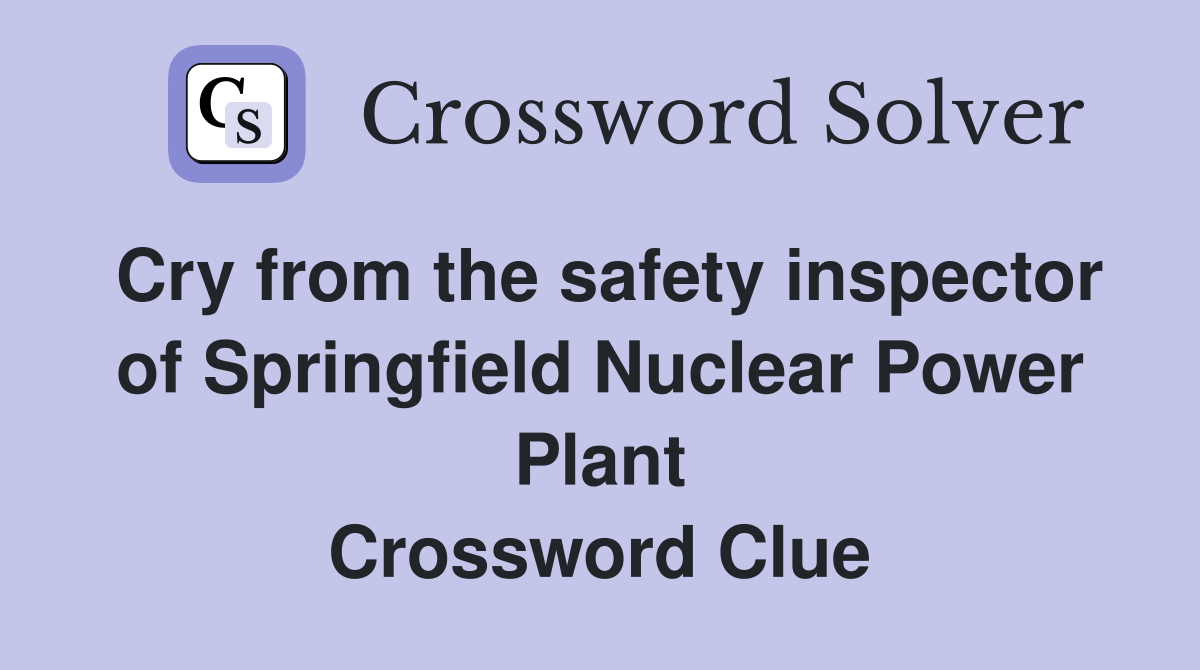 Cry from the safety inspector of Springfield Nuclear Power Plant Crossword Clue