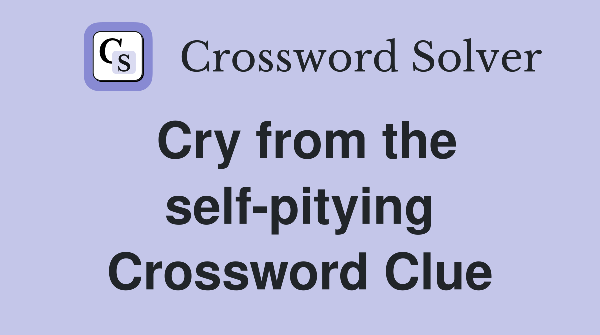 Cry from the self-pitying Crossword Clue