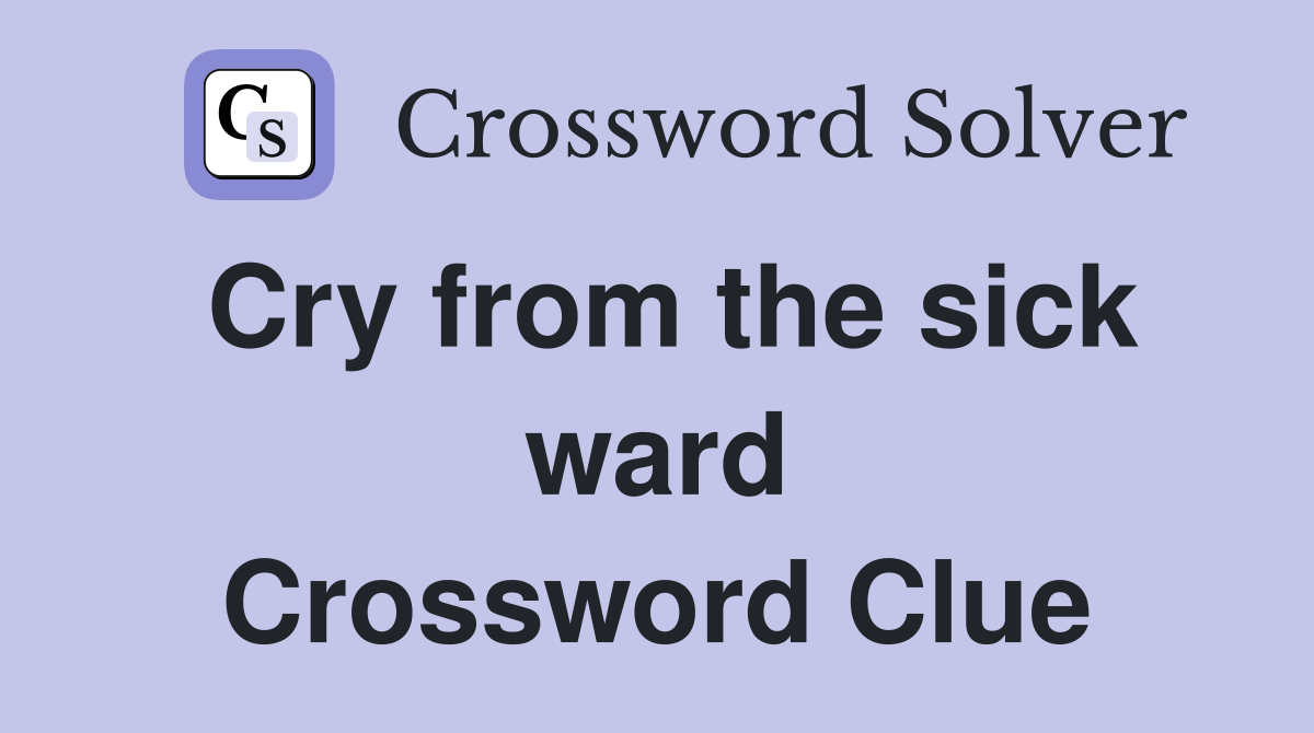 Cry from the sick ward Crossword Clue