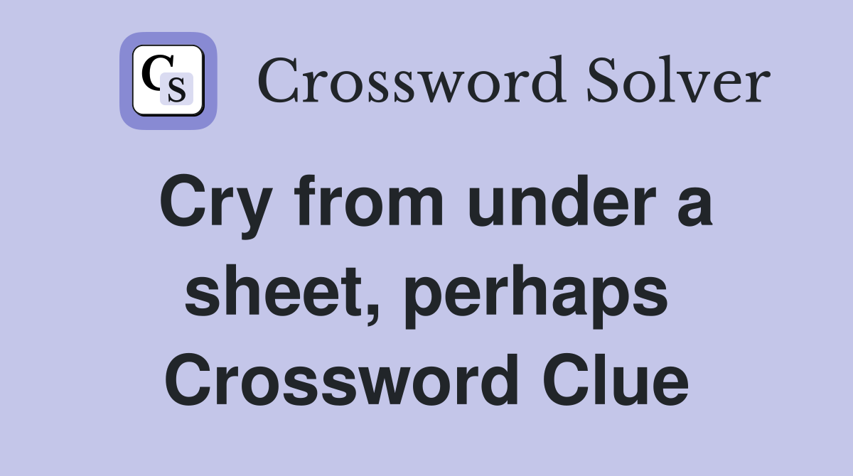Cry from under a sheet, perhaps Crossword Clue