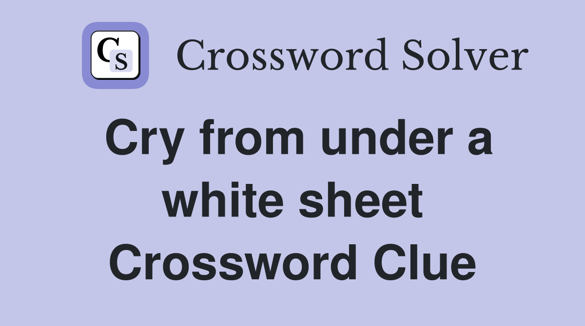 Cry from under a white sheet Crossword Clue