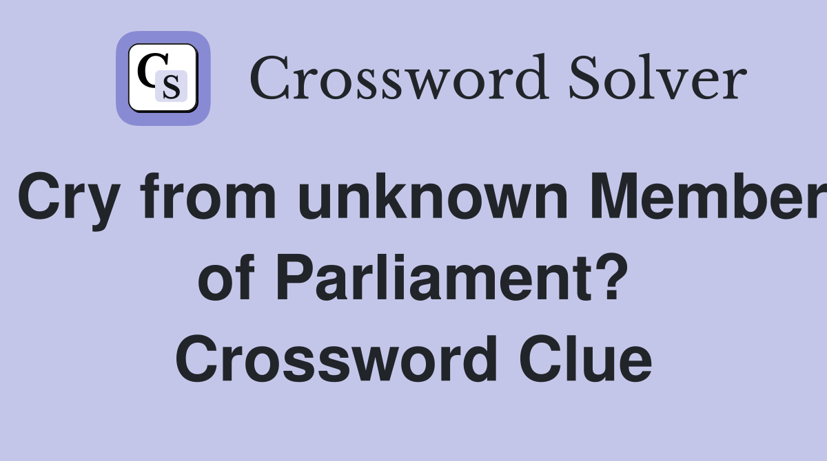 Cry from unknown Member of Parliament? Crossword Clue