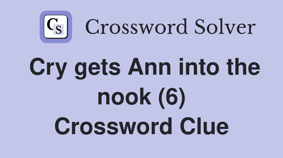 Cry gets Ann into the nook (6) Crossword Clue