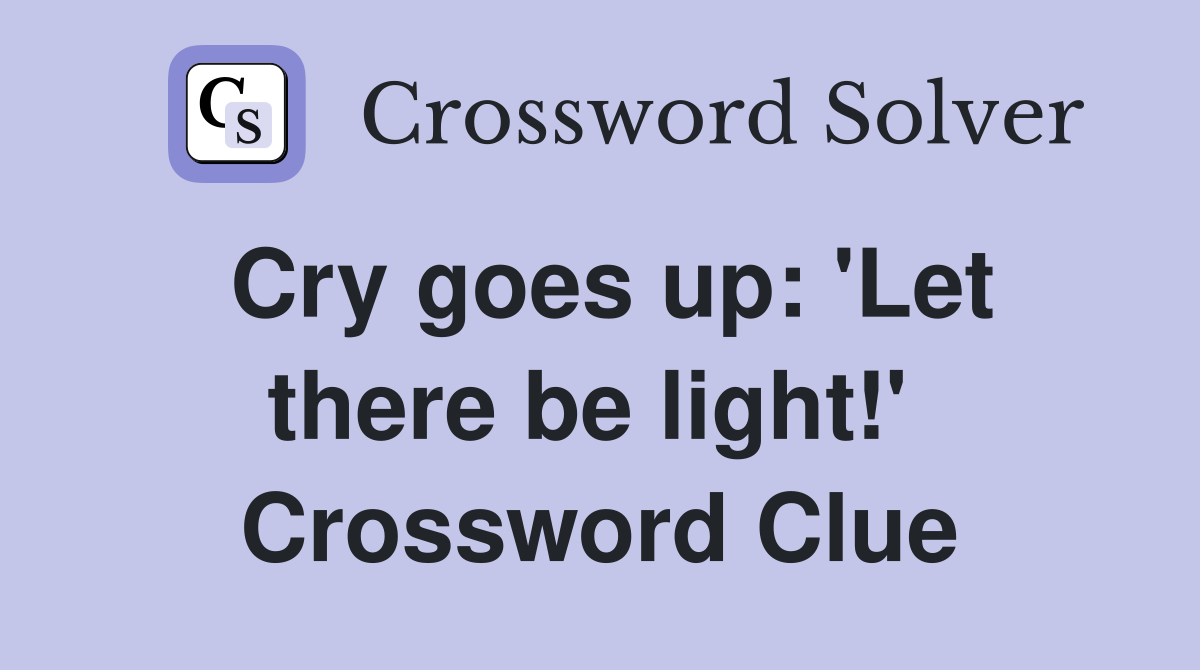 Cry goes up: 'Let there be light!'  Crossword Clue
