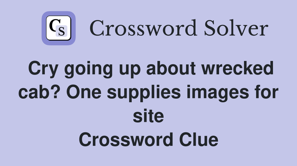 Cry going up about wrecked cab? One supplies images for site Crossword Clue