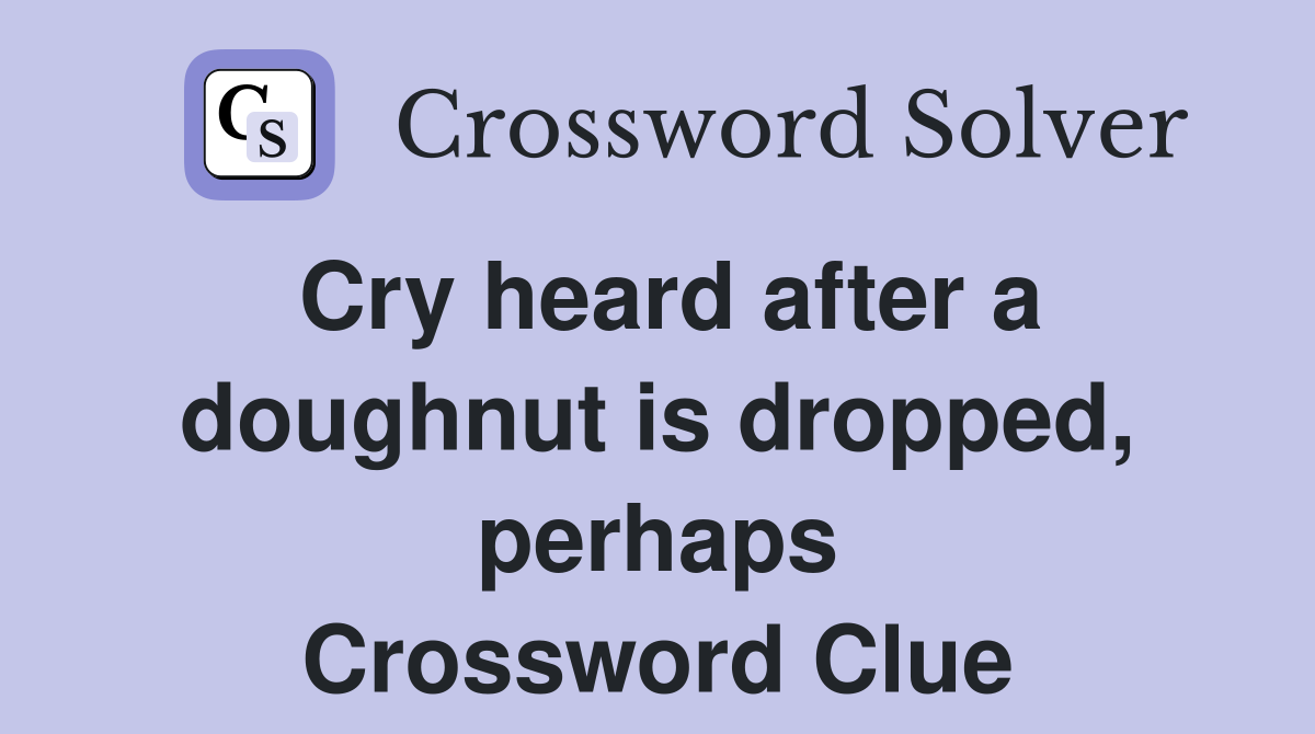Cry heard after a doughnut is dropped, perhaps Crossword Clue