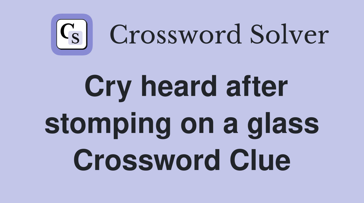 Cry heard after stomping on a glass Crossword Clue