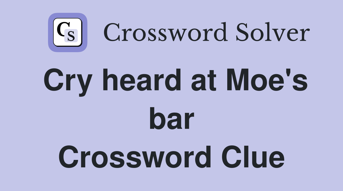 Cry heard at Moe's bar Crossword Clue