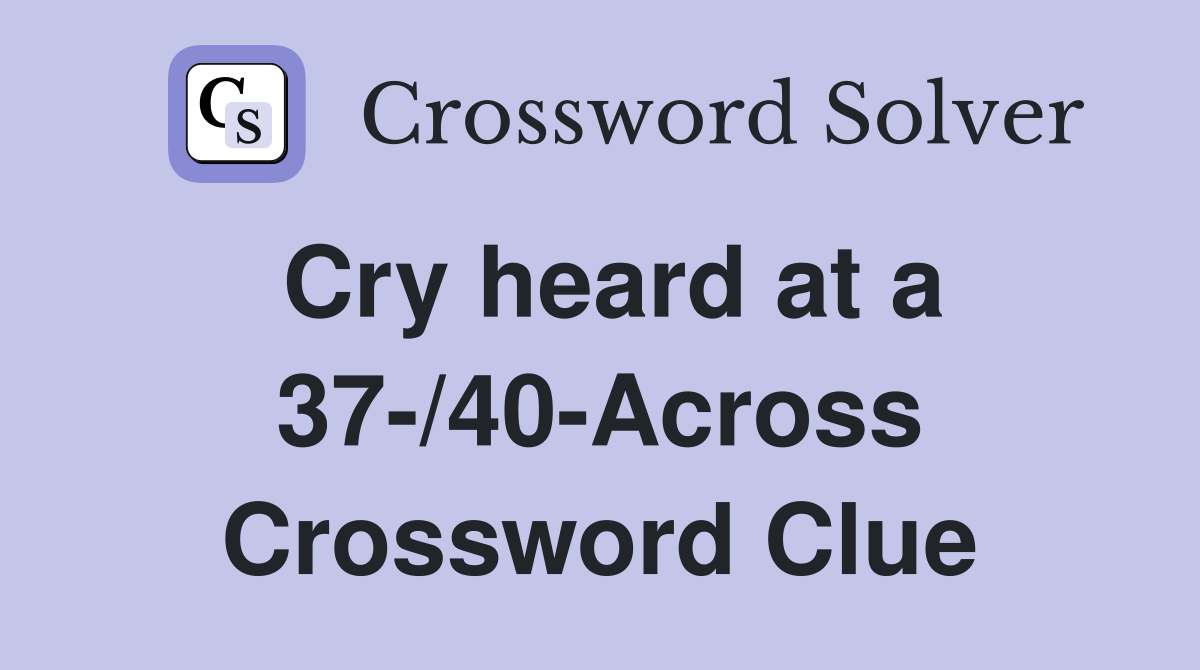Cry heard at a 37-/40-Across Crossword Clue