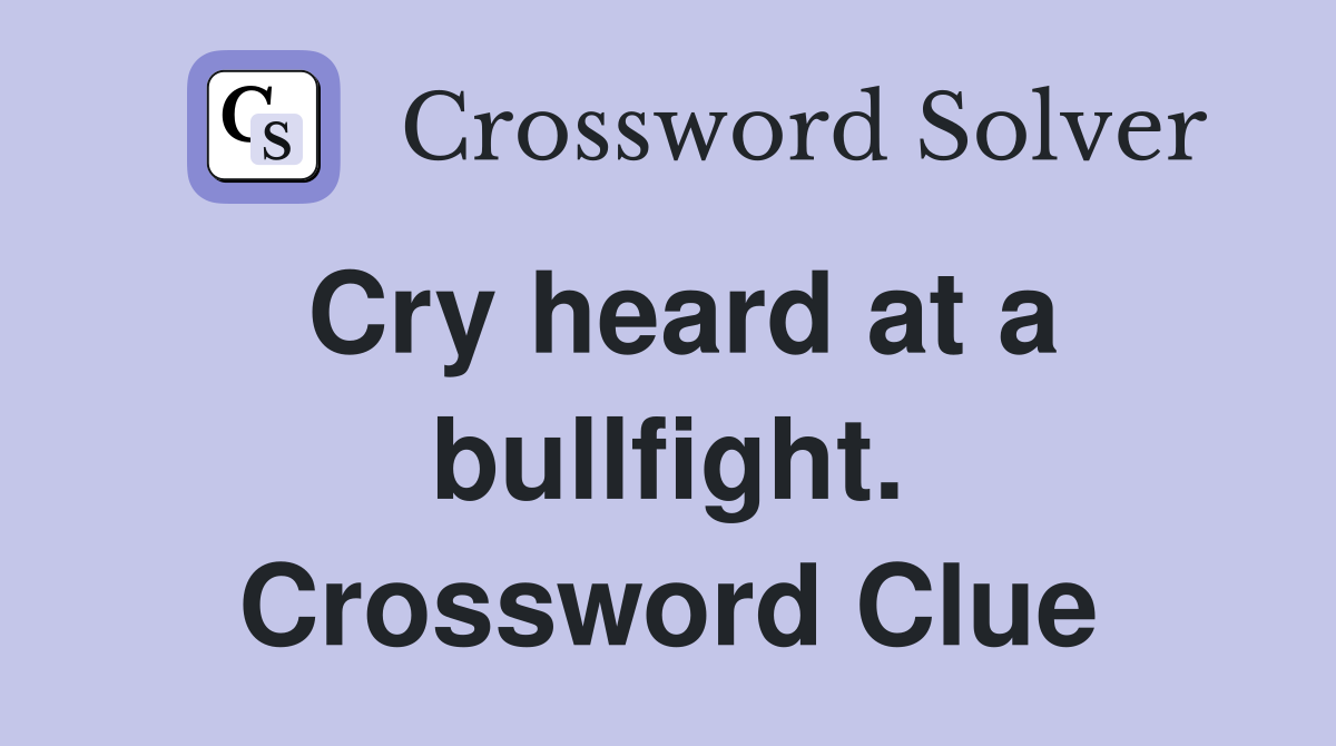 Cry heard at a bullfight. Crossword Clue