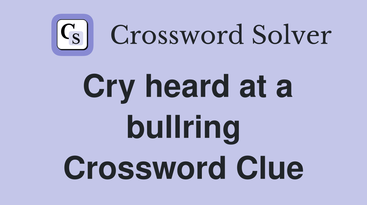 Cry heard at a bullring Crossword Clue