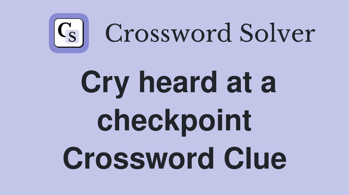 Cry heard at a checkpoint Crossword Clue