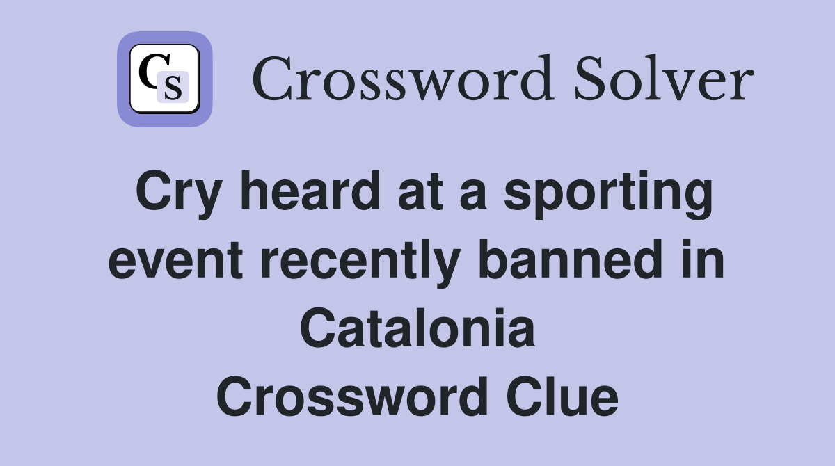 Cry heard at a sporting event recently banned in Catalonia Crossword Clue