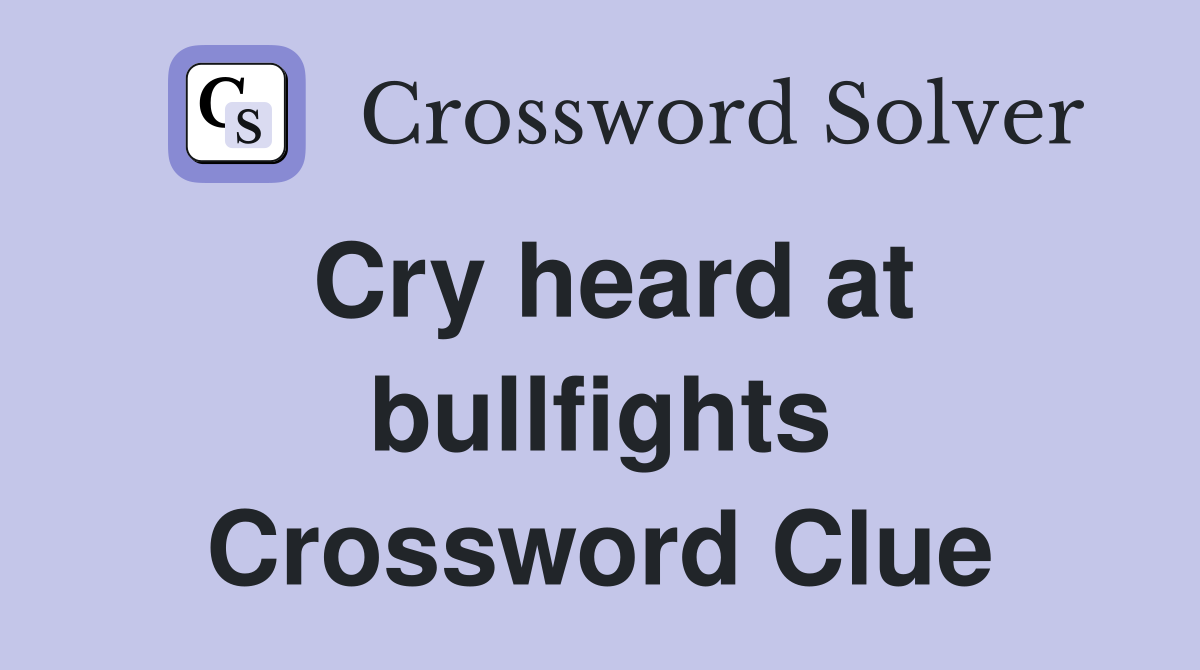 Cry heard at bullfights Crossword Clue