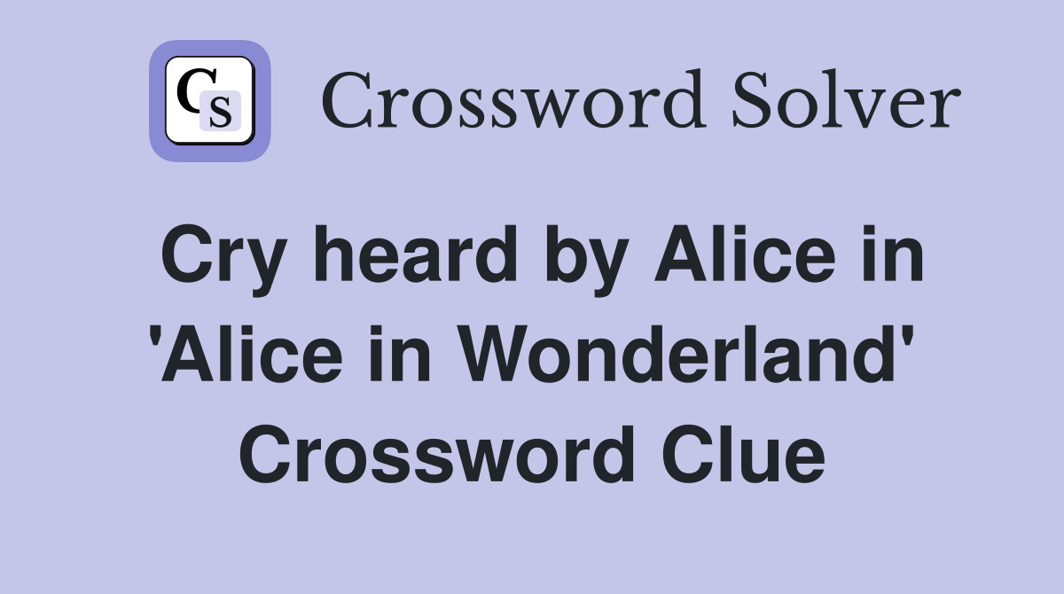 Cry heard by Alice in 'Alice in Wonderland' Crossword Clue