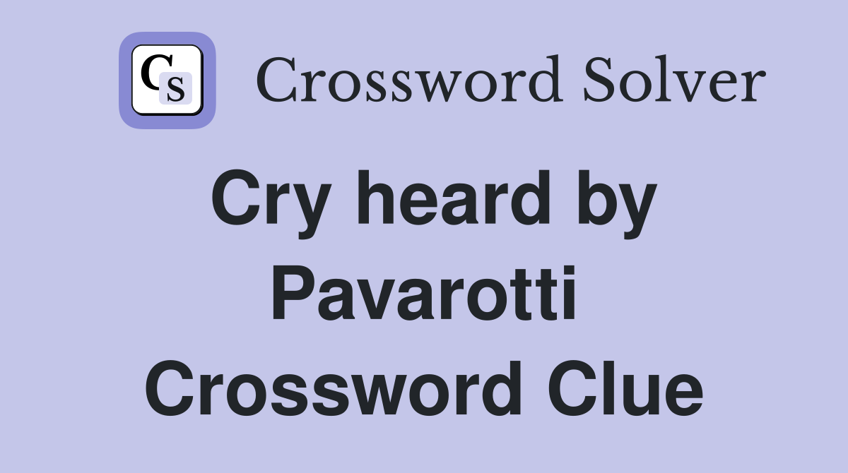 Cry heard by Pavarotti Crossword Clue