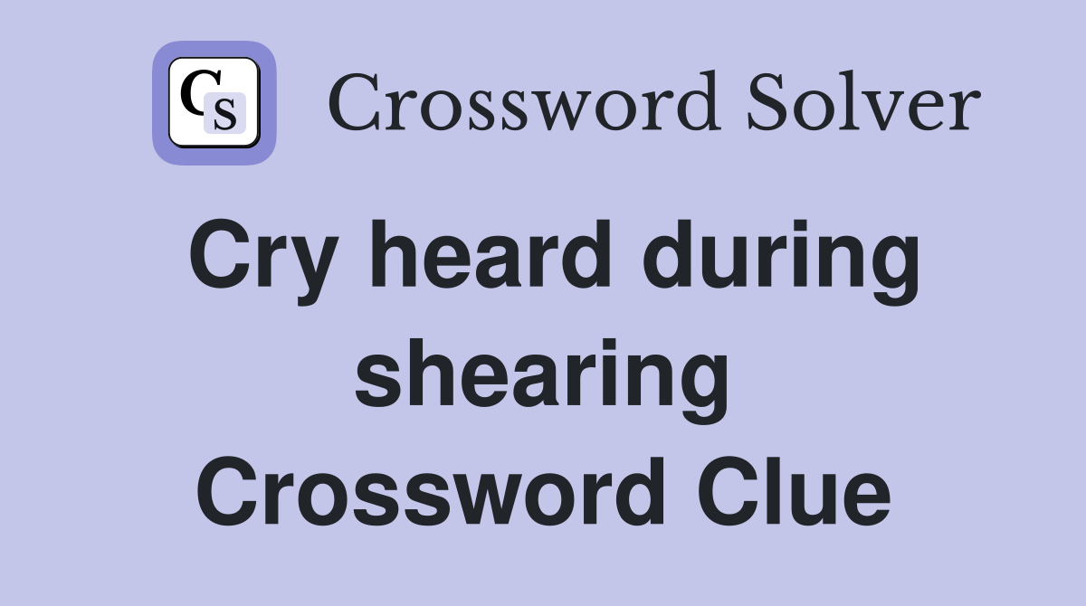 Cry heard during shearing Crossword Clue