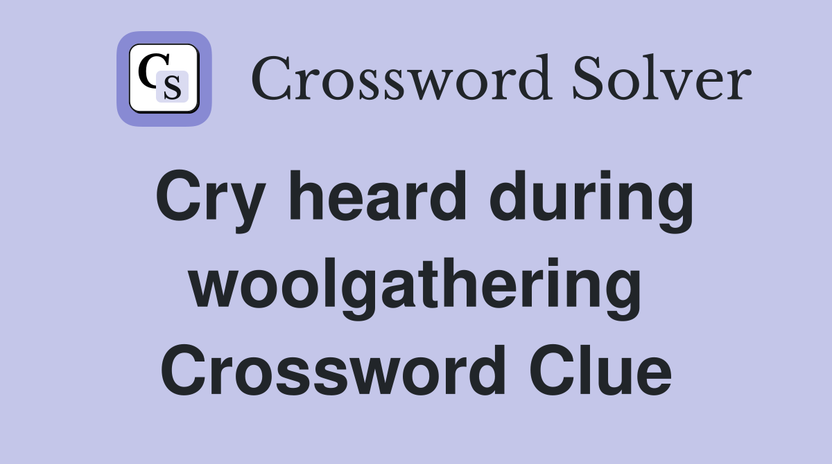 Cry heard during woolgathering Crossword Clue