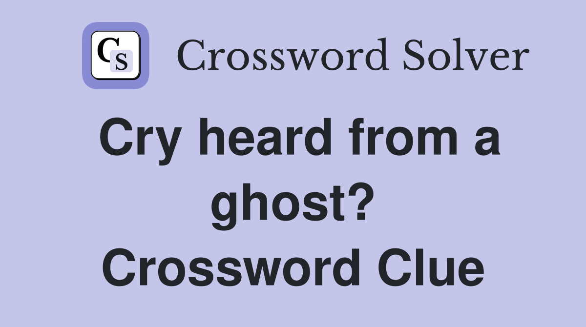Cry heard from a ghost? Crossword Clue