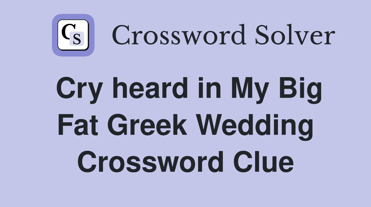 Cry heard in My Big Fat Greek Wedding Crossword Clue
