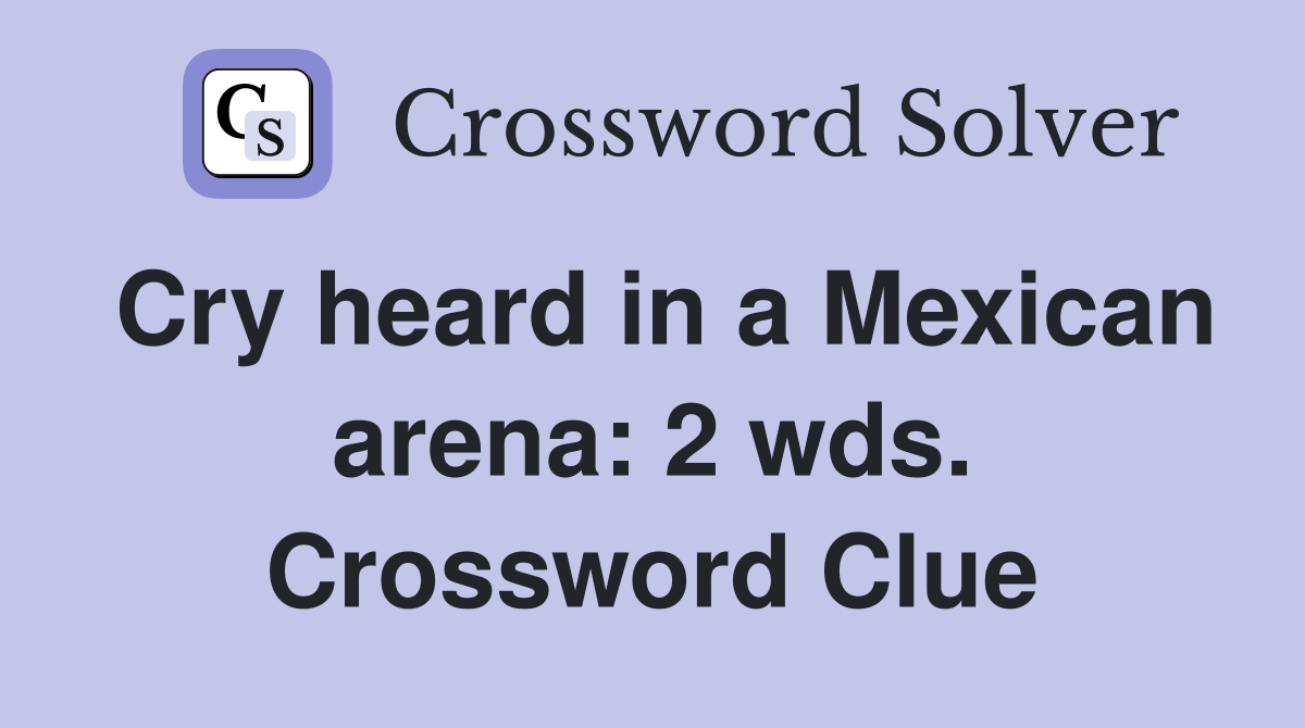 Cry heard in a Mexican arena: 2 wds. Crossword Clue