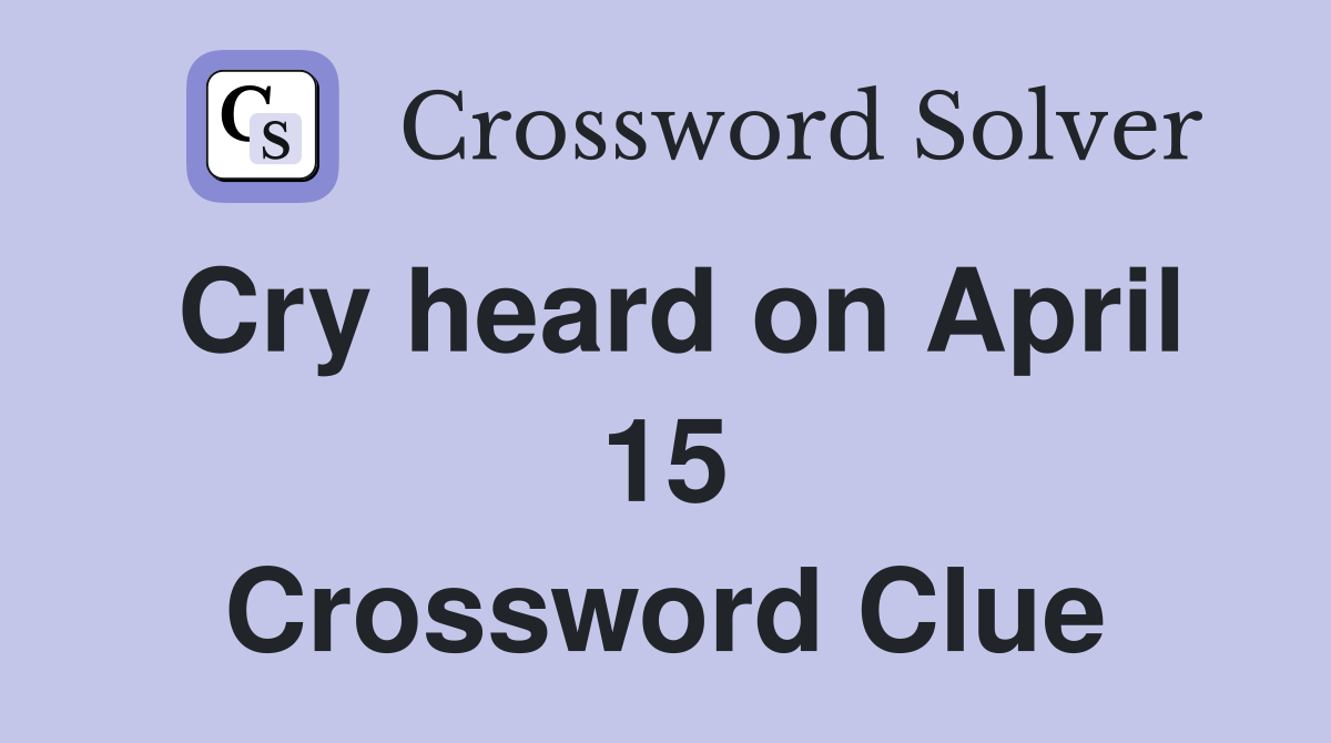 Cry heard on April 15 Crossword Clue