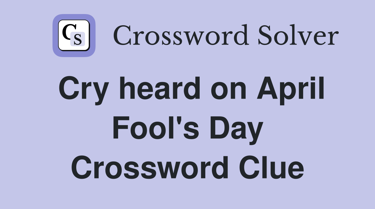 Cry heard on April Fool's Day Crossword Clue