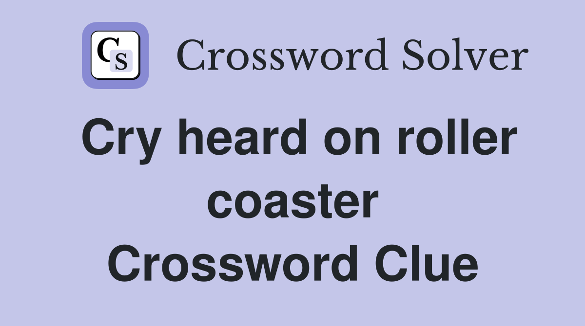Cry heard on roller coaster Crossword Clue