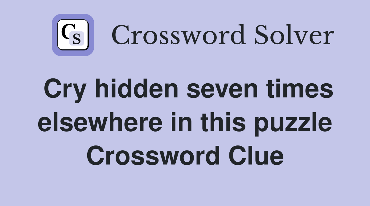 Cry hidden seven times elsewhere in this puzzle Crossword Clue