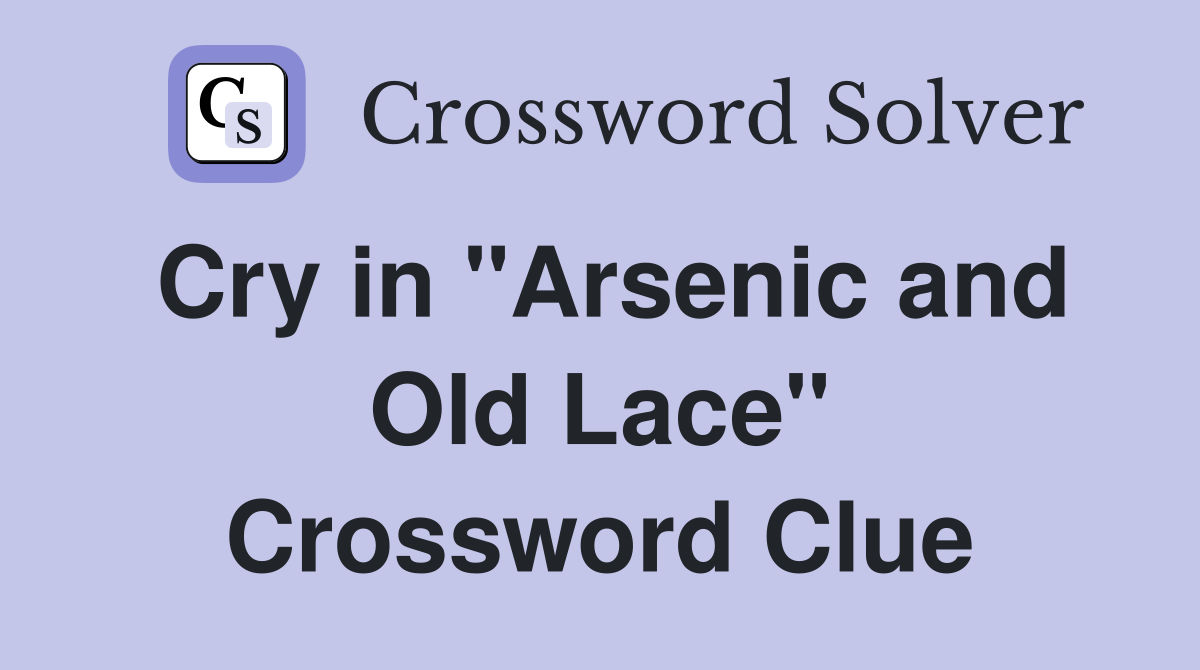 Cry in "Arsenic and Old Lace" Crossword Clue