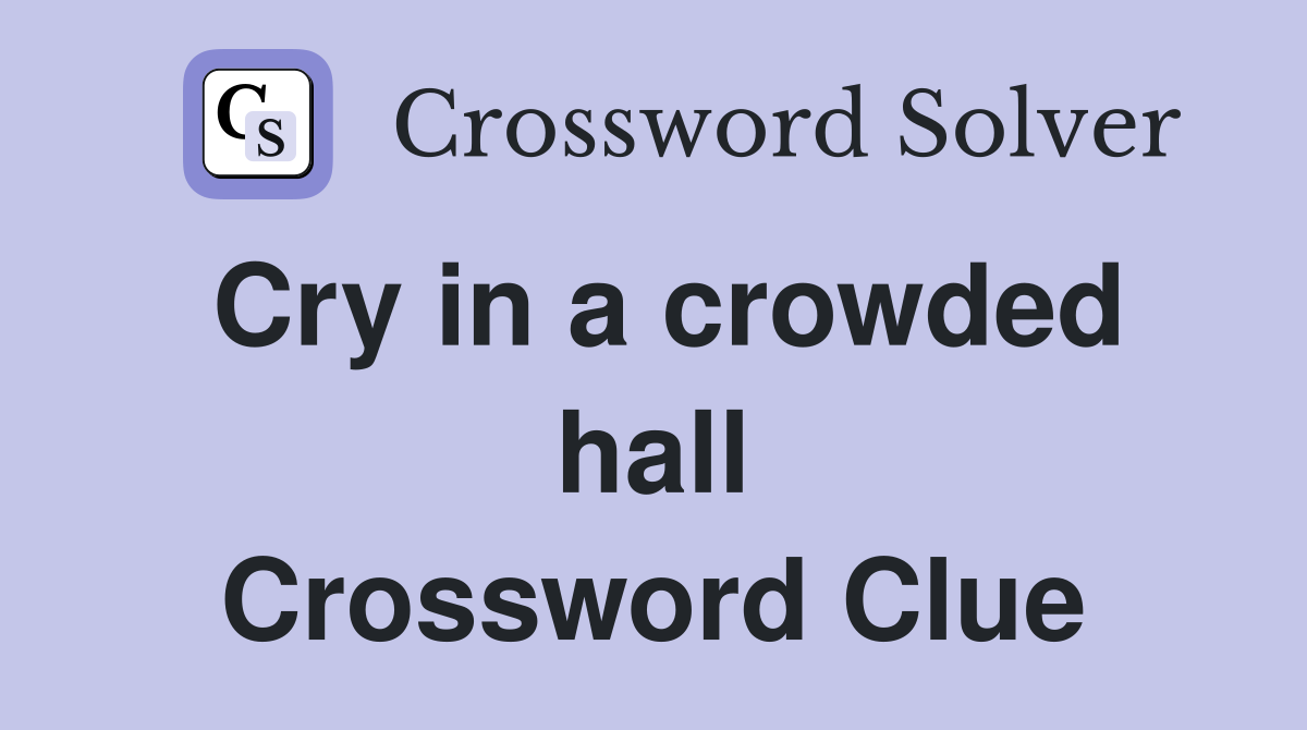 Cry in a crowded hall Crossword Clue
