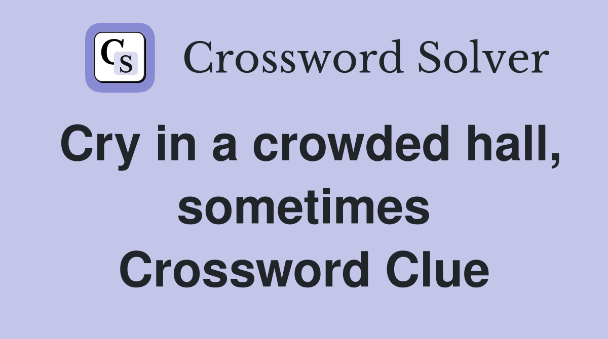 Cry in a crowded hall, sometimes Crossword Clue