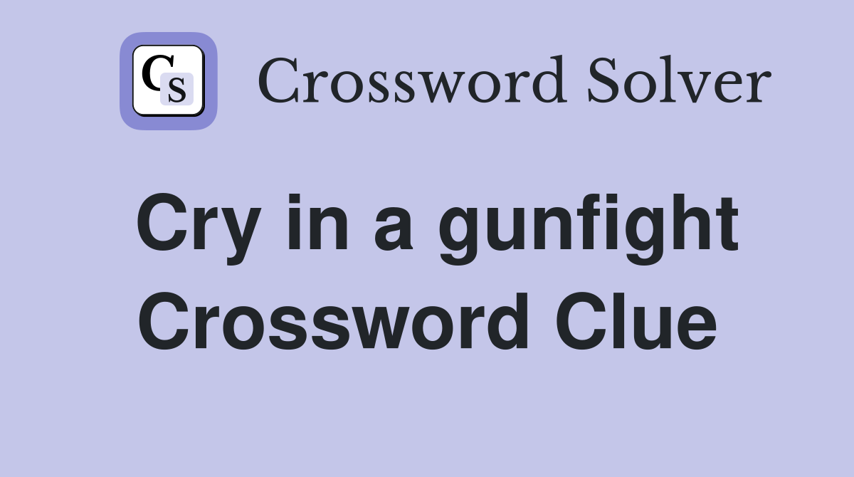 Cry in a gunfight Crossword Clue