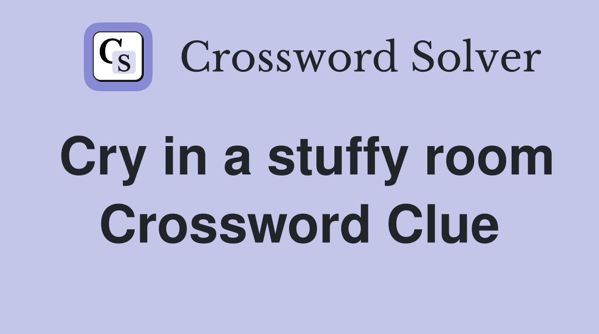 Cry in a stuffy room Crossword Clue